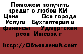 Поможем получить кредит с любой КИ › Цена ­ 1 050 - Все города Услуги » Бухгалтерия и финансы   . Удмуртская респ.,Ижевск г.